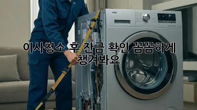 이사청소 후 잔금 확인, 꼼꼼하게 챙겨봐요!