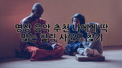 명상 음악 추천: 나에게 딱 맞는 힐링 사운드 찾기
